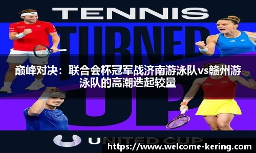 巅峰对决：联合会杯冠军战济南游泳队vs赣州游泳队的高潮迭起较量
