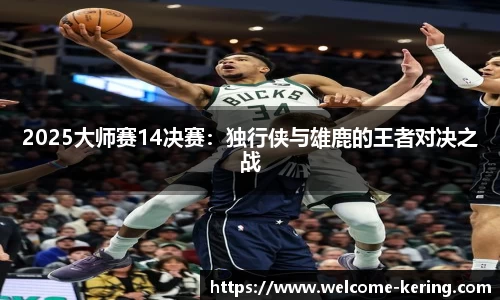 2025大师赛14决赛：独行侠与雄鹿的王者对决之战